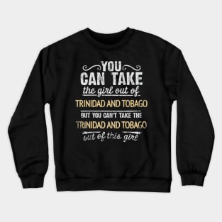 You Can Take The Girl Out Of Trinidad And Tobago But You Cant Take The Trinidad And Tobago Out Of The Girl - Gift for Trinidadian And Tobagoan With Roots From Trinidad And Tobago Crewneck Sweatshirt